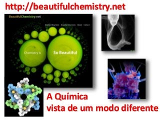 http://beautifulchemistry.net 
A Química 
vista de um modo diferente 
 