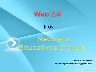 Web 2.0  E os    Recursos Educativos Digitais Ana Paula Câmara anapaulagouveiacamara@gmail.com 