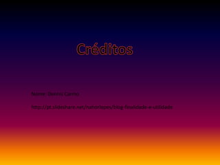 Nome: Dennis Carmo
http://pt.slideshare.net/nahorlopes/blog-finalidade-e-utilidade
 