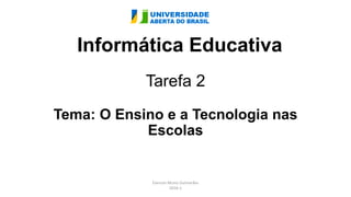 Informática Educativa
Tarefa 2
Tema: O Ensino e a Tecnologia nas
Escolas
Everson Muniz Guimarães
2016-1
 