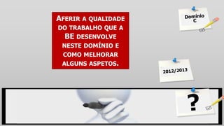 AFERIR A QUALIDADE
DO TRABALHO QUE A
BE DESENVOLVE
NESTE DOMÍNIO E
COMO MELHORAR
ALGUNS ASPETOS.
 
