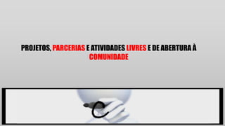 PROJETOS, PARCERIAS E ATIVIDADES LIVRES E DE ABERTURA À
COMUNIDADE
C
 