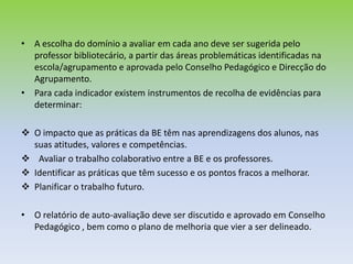 Como planear a avaliação?A avaliação refere-se a um período de quatro  anos e está organizada em quatro domínios, um domínio por ano (incluindo os respectivos subdomínios, perfis de desempenho e indicadores temáticos):A.  Apoio ao Desenvolvimento CurricularA.1 Articulação curricular da BE com as estruturas de coordenação educativa e supervisão pedagógica e os docentesA.2 Promoção das literacias da informação, tecnológica e digitalLeitura e Literacia