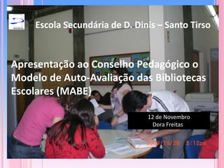 Escola Secundária de D. Dinis – Santo Tirso Apresentação ao Conselho Pedagógico o Modelo de Auto-Avaliação das Bibliotecas Escolares (MABE) 12 de Novembro Dora Freitass 
