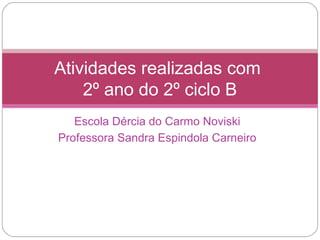Atividades realizadas com
    2º ano do 2º ciclo B
   Escola Dércia do Carmo Noviski
Professora Sandra Espindola Carneiro
 