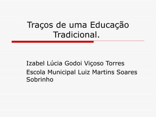 Traços de uma Educação Tradicional.  Izabel Lúcia Godoi Viçoso Torres Escola Municipal Luiz Martins Soares Sobrinho  