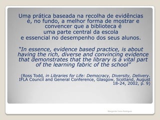 Recolher evidências; Analisar e interpretar os dados recolhidos;Identificar o perfil de desempenho; Registar a auto-avaliação no relatório final;Analisar o relatório em Conselho Pedagógico;Elaborar um novo plano de intervenção que integre as acções consideras necessárias para a melhoria da BE;Divulgar os resultados:-  partilhá-los com a direcção        -  nos departamentos curriculares        -  no site oficial da escola.Margarida Costa RodriguesImplementação do processo (cont)