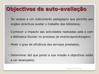 Objectivos da auto-avaliaçãoTer acesso a um instrumento pedagógico que permita aos órgãos directivos avaliar o trabalho das biblioteca;