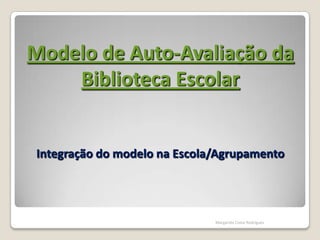 Integração do modelo na Escola/Agrupamento Margarida Costa Rodrigues Modelo de Auto-Avaliação da Biblioteca Escolar 