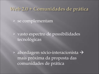 se complementam vasto espectro de possibilidades tecnológicas abordagem sócio-interacionista    mais próxima da proposta das comunidades de prática 