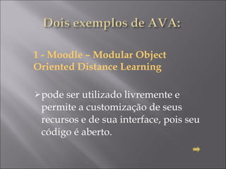 1 - Moodle – Modular Object Oriented Distance Learning pode ser utilizado livremente e permite a customização de seus recursos e de sua interface, pois seu código é aberto. 