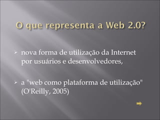 nova forma de utilização da Internet por usuários e desenvolvedores,  a "web como plataforma de utilização" (O'Reilly, 2005) 