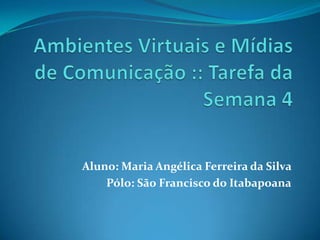 Aluno: Maria Angélica Ferreira da Silva
    Pólo: São Francisco do Itabapoana
 