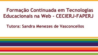 Formação Continuada em Tecnologias
Educacionais na Web - CECIERJ-FAPERJ
Tutora: Sandra Menezes de Vasconcellos
 