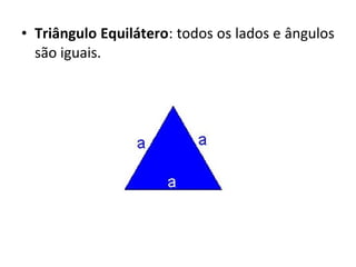 • Triângulo Equilátero: todos os lados e ângulos 
são iguais. 
 