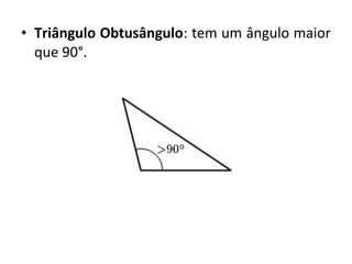 • Triângulo Obtusângulo: tem um ângulo maior 
que 90°. 
 
