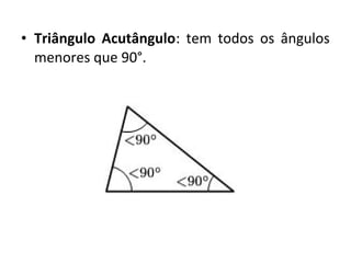 • Triângulo Acutângulo: tem todos os ângulos 
menores que 90°. 
 