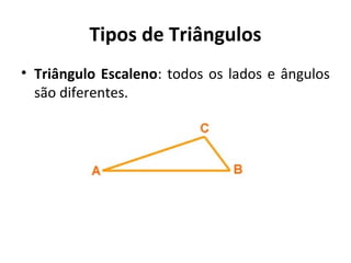 Tipos de Triângulos 
• Triângulo Escaleno: todos os lados e ângulos 
são diferentes. 
 