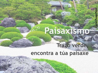 Paisaxismo 
Trazo verde, 
encontra a túa paisaxe 
Curso PowerPoint - 
 