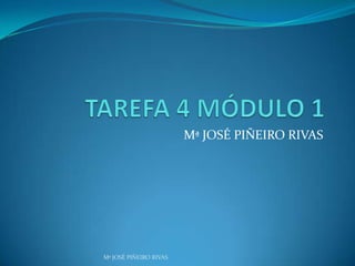 TAREFA 4 MÓDULO 1 Mª JOSÉ PIÑEIRO RIVAS Mª JOSÉ PIÑEIRO RIVAS 