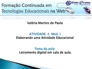 Valéria Martins de Paula 	  ATIVIDADE: 4  Mod. I Elaborando uma Atividade Educacional Tema da aula:  Letramento digital em sala de aula. 
