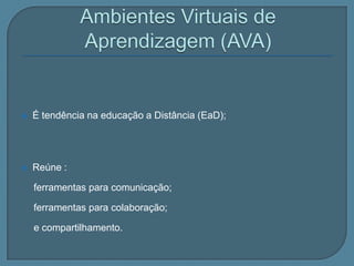    É tendência na educação a Distância (EaD);




   Reúne :

    ferramentas para comunicação;

    ferramentas para colaboração;

    e compartilhamento.
 
