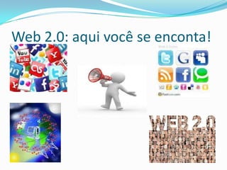 Web 2.0: aqui você se enconta!
 