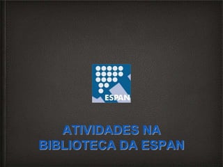 ATIVIDADES NA
BIBLIOTECA DA ESPAN
 