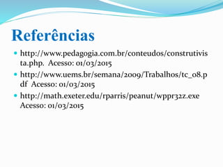 Conclusão
 Percebe-se que o uso do software Winplot em sala de
aula facilitará a aprendizagem dos alunos, pois, dentro
de uma ótica construtivista, eles estarão conciliando
teoria e prática no ato da manipulação desta
ferramenta.
 Ainda é bom lembrar que este software é de domínio
público, portanto não há custo para o seu
desenvolvimento, sem contar ainda que é um
programa “leve” e de fácil aplicabilidade.
 