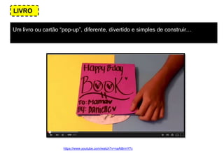 Um livro ou cartão “pop-up”, diferente, divertido e simples de construir…
LIVRO
https://www.youtube.com/watch?v=naAttlrmY7c
 