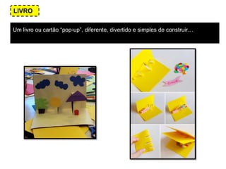 LIVRO
Um livro ou cartão “pop-up”, diferente, divertido e simples de construir…
 