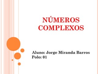 NÚMEROS 
COMPLEXOS 
Aluno: Jorge Miranda Barros 
Polo: 01 
 