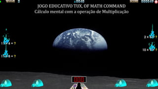JOGO EDUCATIVO TUX, OF MATH COMMAND
Calculo mental com operação de subtração
JOGO EDUCATIVO TUX, OF MATH COMMAND
Cálculo mental com a operação de Multiplicação
 