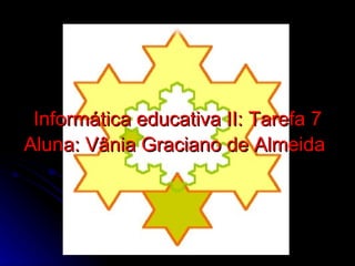 Informática educativa II: Tarefa 7 Aluna: Vânia Graciano de Almeida   