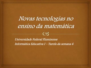 Universidade Federal Fluminense
Informática Educativa I – Tarefa da semana 6
 