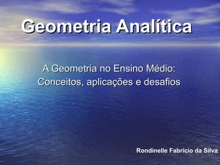 Geometria Analítica A Geometria no Ensino Médio: Conceitos, aplicações e desafios Rondinelle Fabrício da Silva 