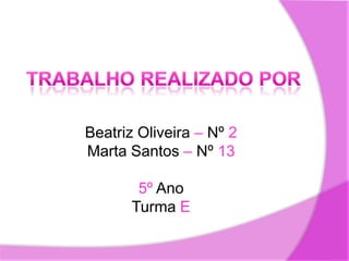 Beatriz Oliveira – Nº 2Marta Santos – Nº 135º AnoTurma ETrabalho realizado por