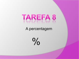 Tarefa 8  A percentagem % 