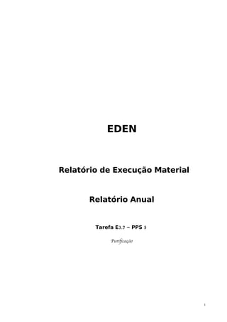 EDEN



Relatório de Execução Material


       Relatório Anual


        Tarefa E3.7 – PPS 5

             Purificação




                                 1
 
