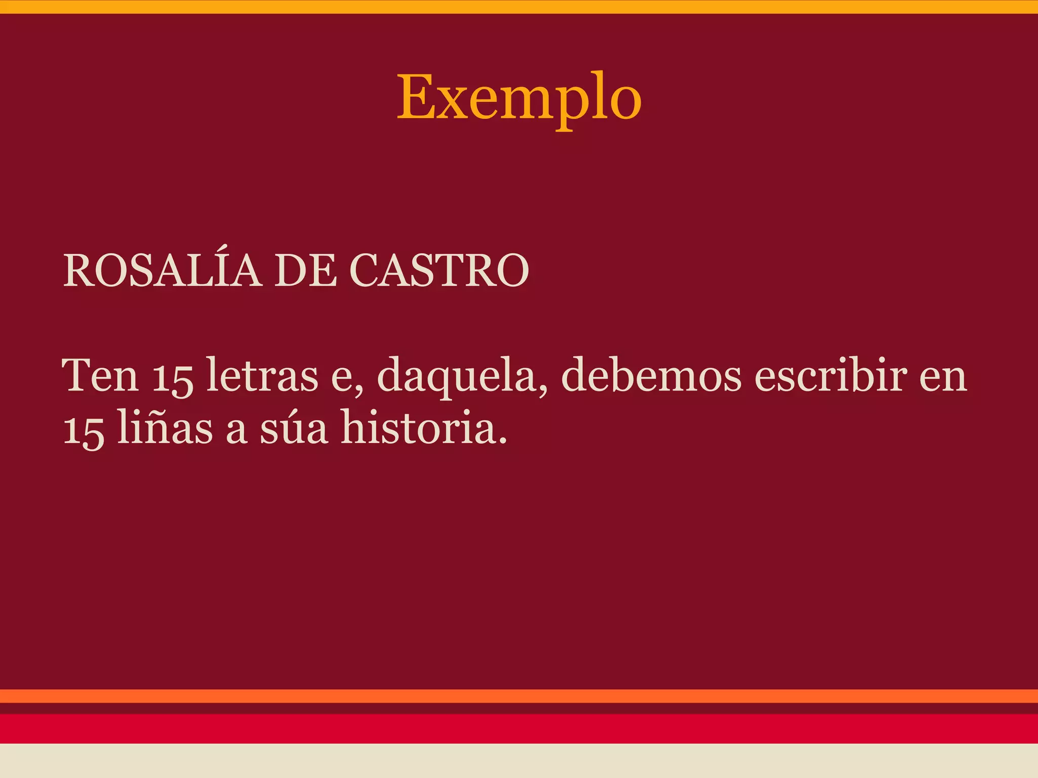 Exemplo

ROSALÍA DE CASTRO

Ten 15 letras e, daquela, debemos escribir en
15 liñas a súa historia.
 