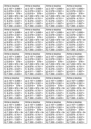 Arme e resolva:
a) 2.157 + 3.895 =
b) 3.579 + 2.501 =
c) 5.810 + 578 =
d) 7.200 + 974 + 9=
e) 9.874 – 4.701 =
f) 8.470 – 3.537 =
g) 4.511 – 1.607 =
h) 7.350 – 2.423 =
Arme e resolva:
a) 2.157 + 3.895 =
b) 3.579 + 2.501 =
c) 5.810 + 578 =
d) 7.200 + 974 + 9=
e) 9.874 – 4.701 =
f) 8.470 – 3.537 =
g) 4.511 – 1.607 =
h) 7.350 – 2.423 =
Arme e resolva:
a) 2.157 + 3.895 =
b) 3.579 + 2.501 =
c) 5.810 + 578 =
d) 7.200 + 974 + 9=
e) 9.874 – 4.701 =
f) 8.470 – 3.537 =
g) 4.511 – 1.607 =
h) 7.350 – 2.423 =
Arme e resolva:
a) 2.157 + 3.895 =
b) 3.579 + 2.501 =
c) 5.810 + 578 =
d) 7.200 + 974 + 9=
e) 9.874 – 4.701 =
f) 8.470 – 3.537 =
g) 4.511 – 1.607 =
h) 7.350 – 2.423 =
Arme e resolva:
a) 2.157 + 3.895 =
b) 3.579 + 2.501 =
c) 5.810 + 578 =
d) 7.200 + 974 + 9=
e) 9.874 – 4.701 =
f) 8.470 – 3.537 =
g) 4.511 – 1.607 =
h) 7.350 – 2.423 =
Arme e resolva:
a) 2.157 + 3.895 =
b) 3.579 + 2.501 =
c) 5.810 + 578 =
d) 7.200 + 974 + 9=
e) 9.874 – 4.701 =
f) 8.470 – 3.537 =
g) 4.511 – 1.607 =
h) 7.350 – 2.423 =
Arme e resolva:
a) 2.157 + 3.895 =
b) 3.579 + 2.501 =
c) 5.810 + 578 =
d) 7.200 + 974 + 9=
e) 9.874 – 4.701 =
f) 8.470 – 3.537 =
g) 4.511 – 1.607 =
h) 7.350 – 2.423 =
Arme e resolva:
a) 2.157 + 3.895 =
b) 3.579 + 2.501 =
c) 5.810 + 578 =
d) 7.200 + 974 + 9=
e) 9.874 – 4.701 =
f) 8.470 – 3.537 =
g) 4.511 – 1.607 =
h) 7.350 – 2.423 =
Arme e resolva:
a) 2.157 + 3.895 =
b) 3.579 + 2.501 =
c) 5.810 + 578 =
d) 7.200 + 974 + 9=
e) 9.874 – 4.701 =
f) 8.470 – 3.537 =
g) 4.511 – 1.607 =
h) 7.350 – 2.423 =
Arme e resolva:
a) 2.157 + 3.895 =
b) 3.579 + 2.501 =
c) 5.810 + 578 =
d) 7.200 + 974 + 9=
e) 9.874 – 4.701 =
f) 8.470 – 3.537 =
g) 4.511 – 1.607 =
h) 7.350 – 2.423 =
Arme e resolva:
a) 2.157 + 3.895 =
b) 3.579 + 2.501 =
c) 5.810 + 578 =
d) 7.200 + 974 + 9=
e) 9.874 – 4.701 =
f) 8.470 – 3.537 =
g) 4.511 – 1.607 =
h) 7.350 – 2.423 =
Arme e resolva:
a) 2.157 + 3.895 =
b) 3.579 + 2.501 =
c) 5.810 + 578 =
d) 7.200 + 974 + 9=
e) 9.874 – 4.701 =
f) 8.470 – 3.537 =
g) 4.511 – 1.607 =
h) 7.350 – 2.423 =
Arme e resolva:
a) 2.157 + 3.895 =
b) 3.579 + 2.501 =
c) 5.810 + 578 =
d) 7.200 + 974 + 9=
e) 9.874 – 4.701 =
f) 8.470 – 3.537 =
g) 4.511 – 1.607 =
h) 7.350 – 2.423 =
Arme e resolva:
a) 2.157 + 3.895 =
b) 3.579 + 2.501 =
c) 5.810 + 578 =
d) 7.200 + 974 + 9=
e) 9.874 – 4.701 =
f) 8.470 – 3.537 =
g) 4.511 – 1.607 =
h) 7.350 – 2.423 =
Arme e resolva:
a) 2.157 + 3.895 =
b) 3.579 + 2.501 =
c) 5.810 + 578 =
d) 7.200 + 974 + 9=
e) 9.874 – 4.701 =
f) 8.470 – 3.537 =
g) 4.511 – 1.607 =
h) 7.350 – 2.423 =
Arme e resolva:
a) 2.157 + 3.895 =
b) 3.579 + 2.501 =
c) 5.810 + 578 =
d) 7.200 + 974 + 9=
e) 9.874 – 4.701 =
f) 8.470 – 3.537 =
g) 4.511 – 1.607 =
h) 7.350 – 2.423 =
Arme e resolva:
a) 2.157 + 3.895 =
b) 3.579 + 2.501 =
c) 5.810 + 578 =
d) 7.200 + 974 + 9=
e) 9.874 – 4.701 =
f) 8.470 – 3.537 =
g) 4.511 – 1.607 =
h) 7.350 – 2.423 =
Arme e resolva:
a) 2.157 + 3.895 =
b) 3.579 + 2.501 =
c) 5.810 + 578 =
d) 7.200 + 974 + 9=
e) 9.874 – 4.701 =
f) 8.470 – 3.537 =
g) 4.511 – 1.607 =
h) 7.350 – 2.423 =
Arme e resolva:
a) 2.157 + 3.895 =
b) 3.579 + 2.501 =
c) 5.810 + 578 =
d) 7.200 + 974 + 9=
e) 9.874 – 4.701 =
f) 8.470 – 3.537 =
g) 4.511 – 1.607 =
h) 7.350 – 2.423 =
Arme e resolva:
a) 2.157 + 3.895 =
b) 3.579 + 2.501 =
c) 5.810 + 578 =
d) 7.200 + 974 + 9=
e) 9.874 – 4.701 =
f) 8.470 – 3.537 =
g) 4.511 – 1.607 =
h) 7.350 – 2.423 =
 