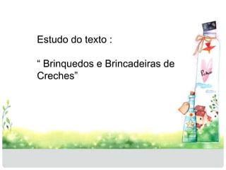 Estudo do texto : 
“ Brinquedos e Brincadeiras de 
Creches” 
 
