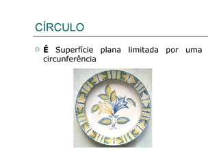 CÍRCULO É  Superfície plana limitada por uma circunferência  