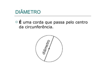 DIÂMETRO É  uma corda que passa pelo centro da circunferência. 