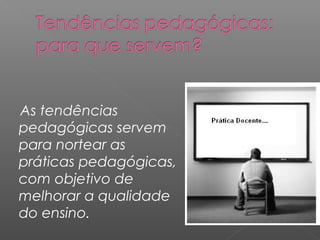 As tendências
pedagógicas servem
para nortear as
práticas pedagógicas,
com objetivo de
melhorar a qualidade
do ensino.
 