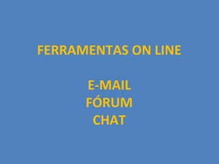 FERRAMENTAS ON LINE

      E-MAIL
      FÓRUM
       CHAT
 