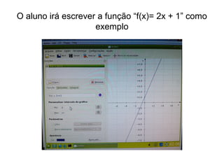O aluno irá escrever a função “f(x)= 2x + 1” como 
exemplo 
 