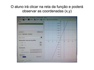 O aluno irá clicar na reta da função e poderá 
observar as coordenadas (x,y) 
 
