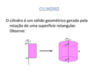 O cilindro é um sólido geométrico gerado pela
  rotação de uma superfície retangular.
  Observe:
 