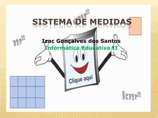 SISTEMA DE MEDIDAS Izac Gonçalves dos Santos Informática Educativa II 